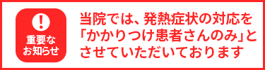 当院では、発熱症状の対応を「かかりつけ患者さんのみ」とさせていただいております